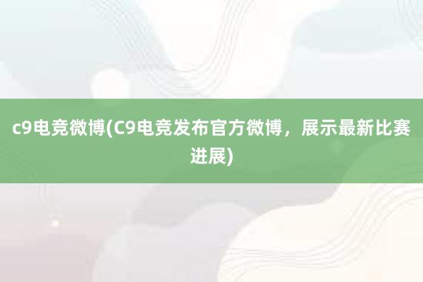 c9电竞微博(C9电竞发布官方微博，展示最新比赛进展)