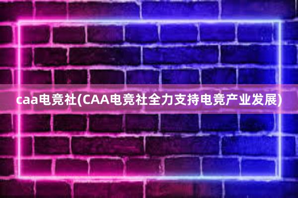 caa电竞社(CAA电竞社全力支持电竞产业发展)