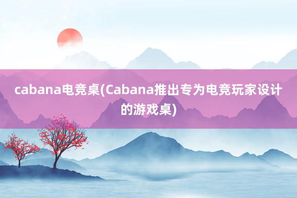 cabana电竞桌(Cabana推出专为电竞玩家设计的游戏桌)