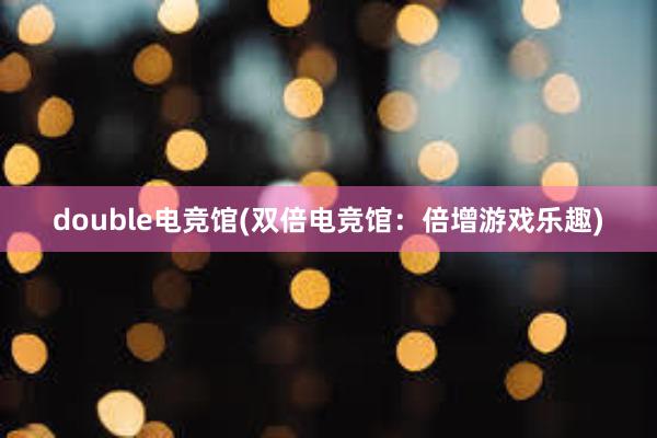 double电竞馆(双倍电竞馆：倍增游戏乐趣)