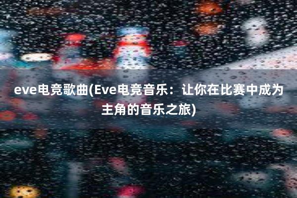 eve电竞歌曲(Eve电竞音乐：让你在比赛中成为主角的音乐之旅)