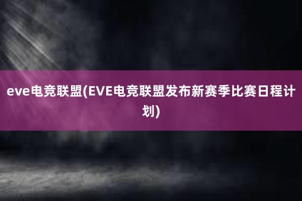 eve电竞联盟(EVE电竞联盟发布新赛季比赛日程计划)