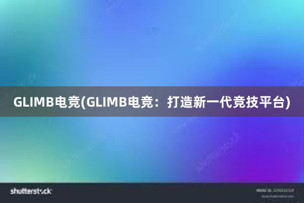 GLIMB电竞(GLIMB电竞：打造新一代竞技平台)