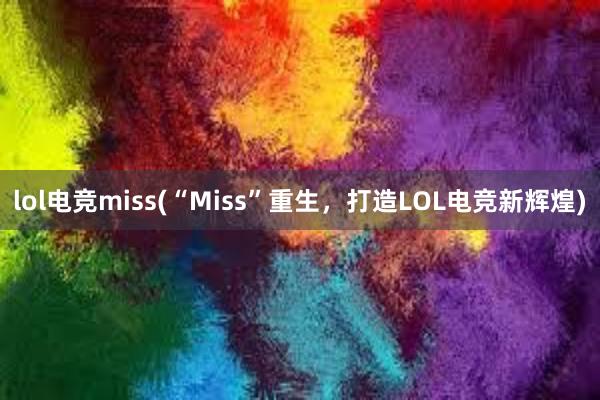 lol电竞miss(“Miss”重生，打造LOL电竞新辉煌)