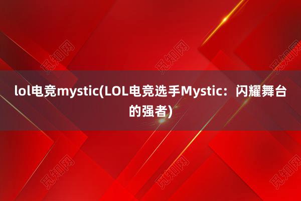 lol电竞mystic(LOL电竞选手Mystic：闪耀舞台的强者)