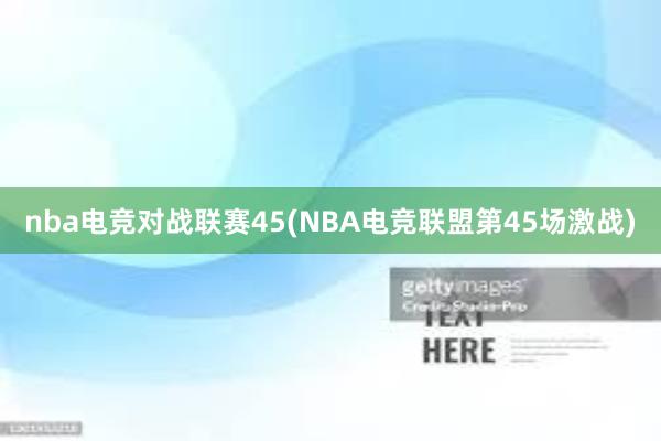 nba电竞对战联赛45(NBA电竞联盟第45场激战)