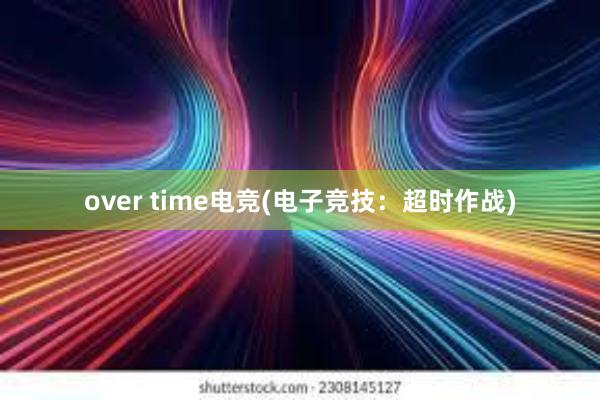 over time电竞(电子竞技：超时作战)