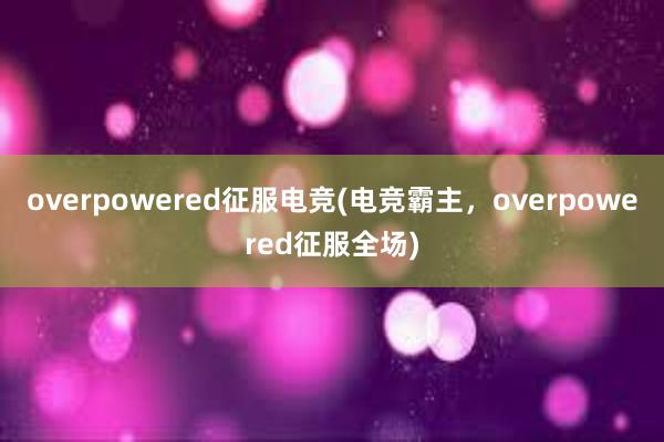 overpowered征服电竞(电竞霸主，overpowered征服全场)