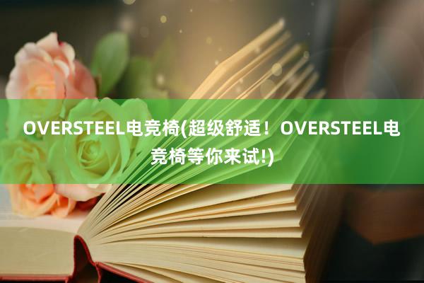 OVERSTEEL电竞椅(超级舒适！OVERSTEEL电竞椅等你来试!)