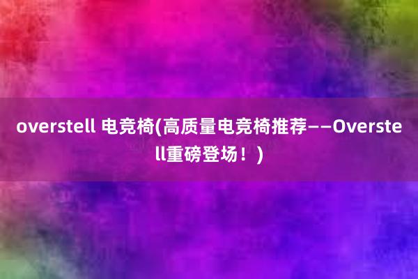 overstell 电竞椅(高质量电竞椅推荐——Overstell重磅登场！)