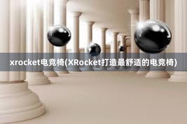 xrocket电竞椅(XRocket打造最舒适的电竞椅)