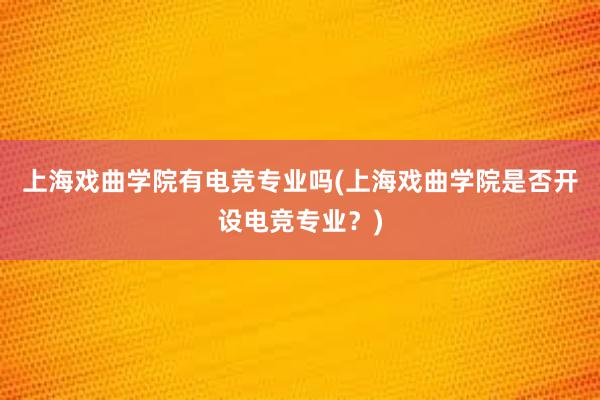 上海戏曲学院有电竞专业吗(上海戏曲学院是否开设电竞专业？)