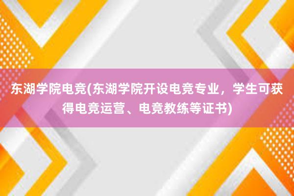 东湖学院电竞(东湖学院开设电竞专业，学生可获得电竞运营、电竞教练等证书)