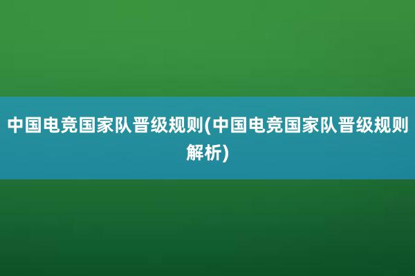 中国电竞国家队晋级规则(中国电竞国家队晋级规则解析)