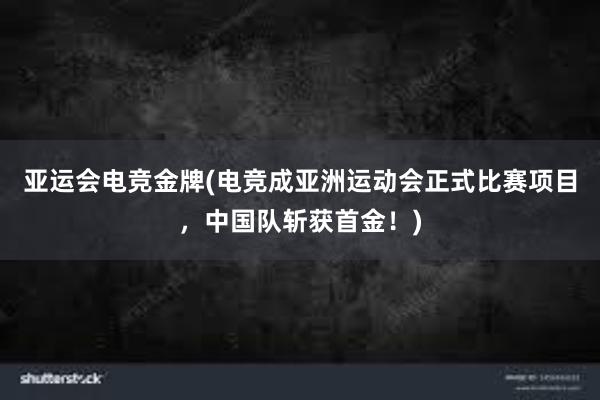 亚运会电竞金牌(电竞成亚洲运动会正式比赛项目，中国队斩获首金！)