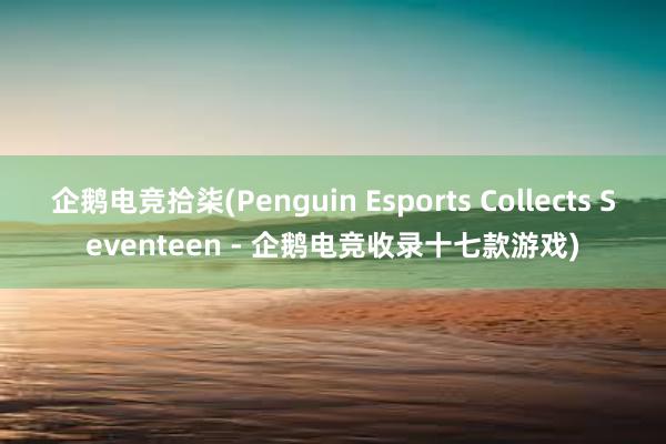 企鹅电竞拾柒(Penguin Esports Collects Seventeen - 企鹅电竞收录十七款游戏)