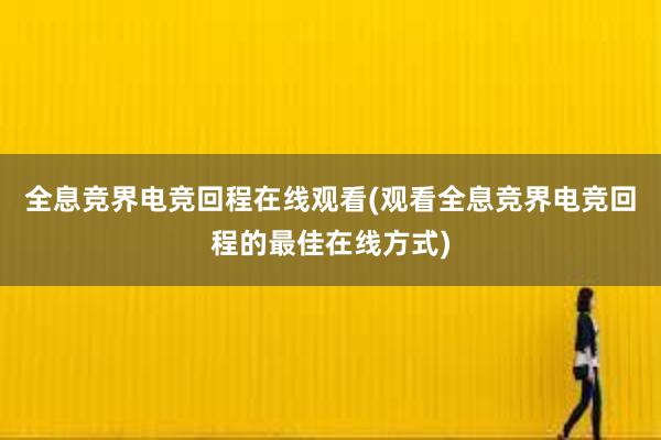 全息竞界电竞回程在线观看(观看全息竞界电竞回程的最佳在线方式)