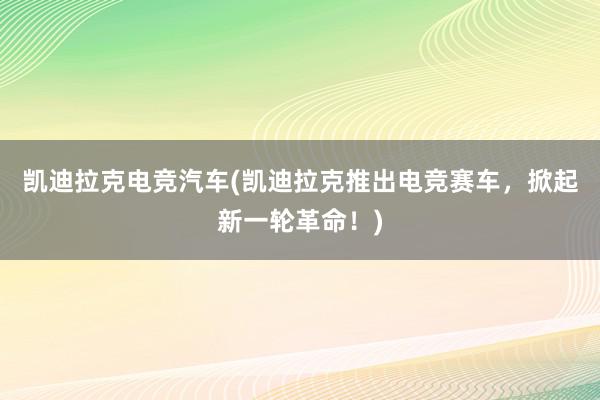 凯迪拉克电竞汽车(凯迪拉克推出电竞赛车，掀起新一轮革命！)