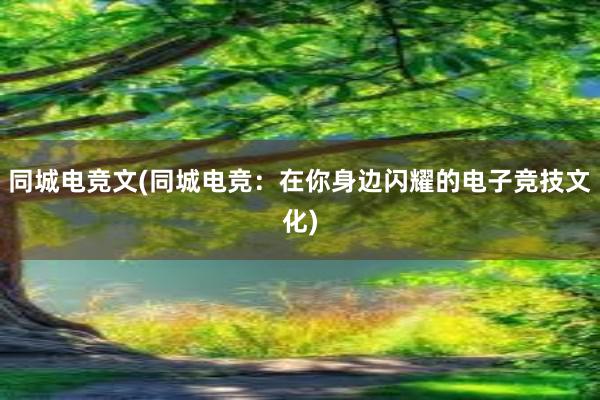 同城电竞文(同城电竞：在你身边闪耀的电子竞技文化)