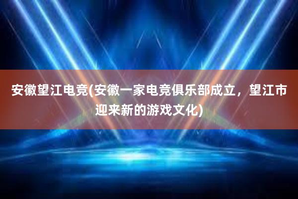 安徽望江电竞(安徽一家电竞俱乐部成立，望江市迎来新的游戏文化)