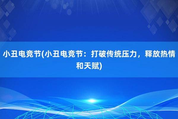 小丑电竞节(小丑电竞节：打破传统压力，释放热情和天赋)