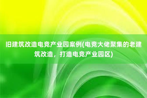 旧建筑改造电竞产业园案例(电竞大佬聚集的老建筑改造，打造电竞产业园区)