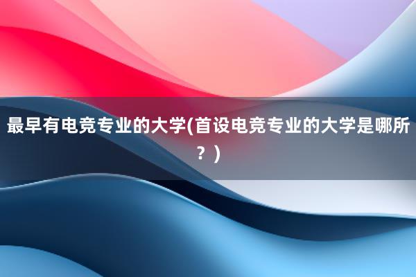 最早有电竞专业的大学(首设电竞专业的大学是哪所？)