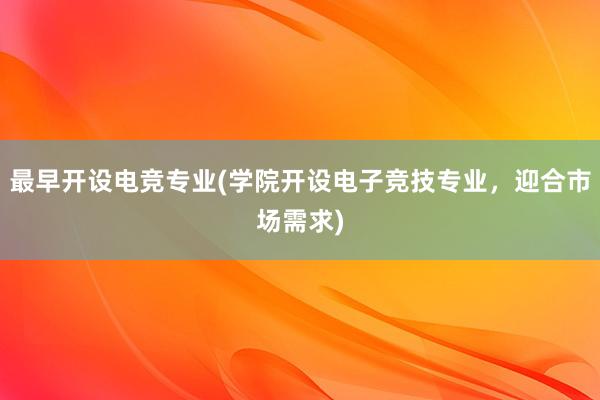 最早开设电竞专业(学院开设电子竞技专业，迎合市场需求)