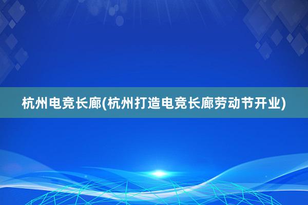 杭州电竞长廊(杭州打造电竞长廊劳动节开业)