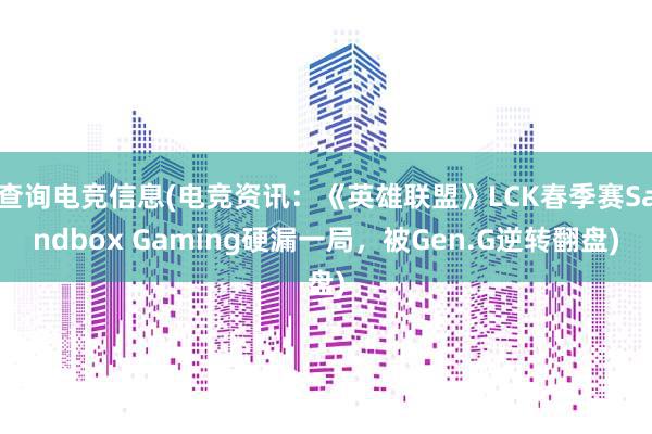 查询电竞信息(电竞资讯：《英雄联盟》LCK春季赛Sandbox Gaming硬漏一局，被Gen.G逆转翻盘)