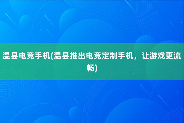 温县电竞手机(温县推出电竞定制手机，让游戏更流畅)