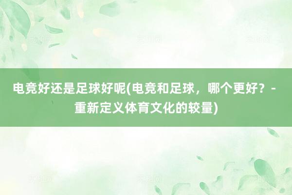 电竞好还是足球好呢(电竞和足球，哪个更好？- 重新定义体育文化的较量)