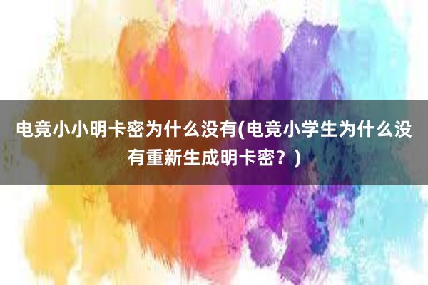 电竞小小明卡密为什么没有(电竞小学生为什么没有重新生成明卡密？)