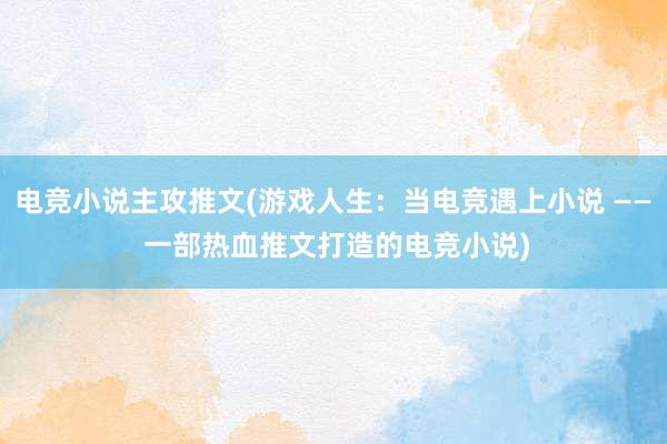 电竞小说主攻推文(游戏人生：当电竞遇上小说 —— 一部热血推文打造的电竞小说)