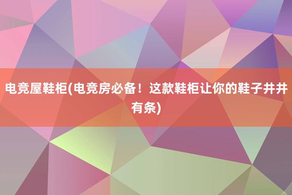 电竞屋鞋柜(电竞房必备！这款鞋柜让你的鞋子井井有条)