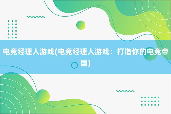 电竞经理人游戏(电竞经理人游戏：打造你的电竞帝国)