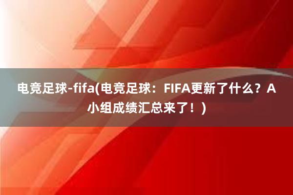 电竞足球-fifa(电竞足球：FIFA更新了什么？A小组成绩汇总来了！)