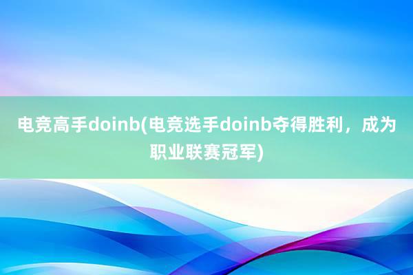 电竞高手doinb(电竞选手doinb夺得胜利，成为职业联赛冠军)