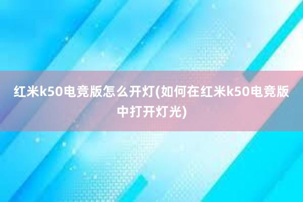 红米k50电竞版怎么开灯(如何在红米k50电竞版中打开灯光)