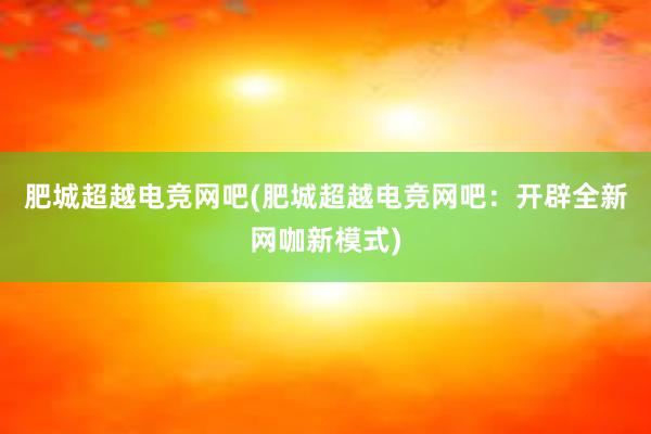 肥城超越电竞网吧(肥城超越电竞网吧：开辟全新网咖新模式)