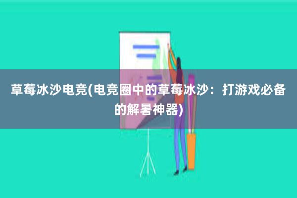 草莓冰沙电竞(电竞圈中的草莓冰沙：打游戏必备的解暑神器)