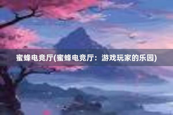 蜜蜂电竞厅(蜜蜂电竞厅：游戏玩家的乐园)