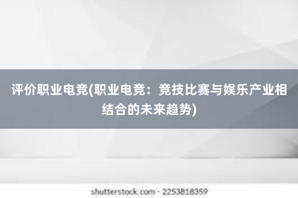 评价职业电竞(职业电竞：竞技比赛与娱乐产业相结合的未来趋势)