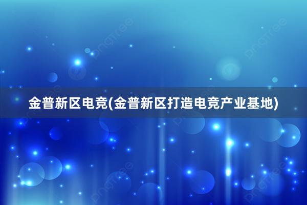 金普新区电竞(金普新区打造电竞产业基地)