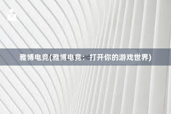 雅博电竞(雅博电竞：打开你的游戏世界)