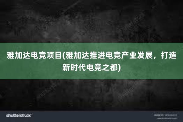 雅加达电竞项目(雅加达推进电竞产业发展，打造新时代电竞之都)