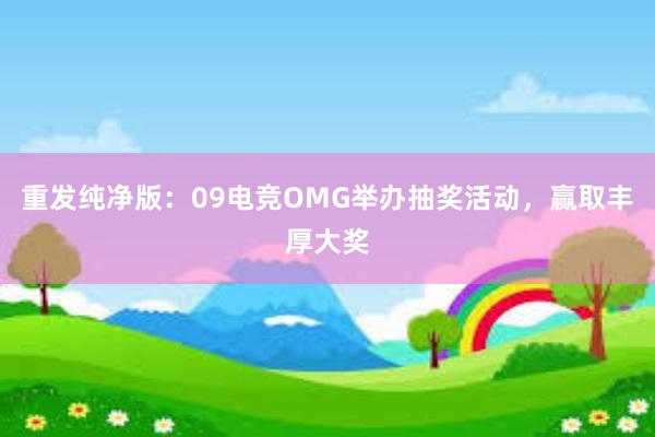 重发纯净版：09电竞OMG举办抽奖活动，赢取丰厚大奖