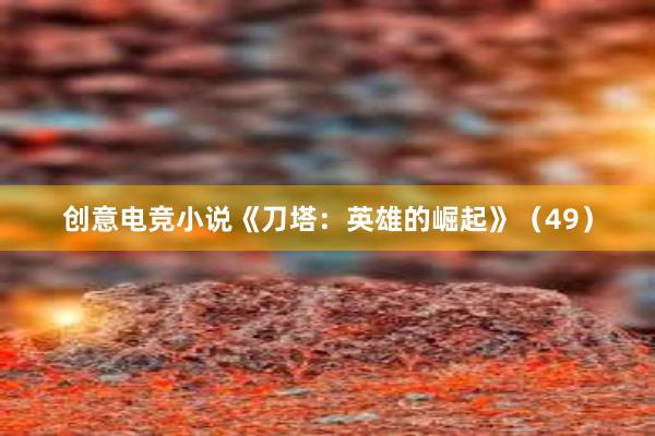 创意电竞小说《刀塔：英雄的崛起》（49）