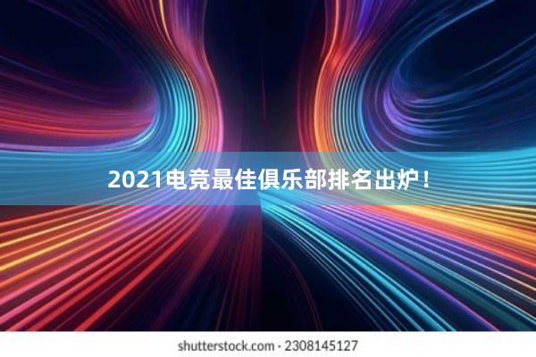 2021电竞最佳俱乐部排名出炉！