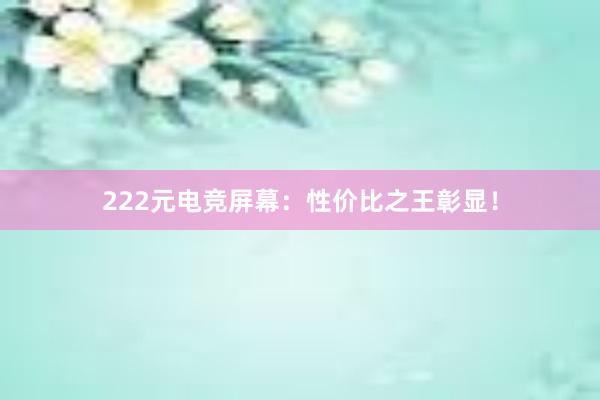 222元电竞屏幕：性价比之王彰显！